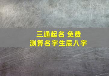 三通起名 免费测算名字生辰八字